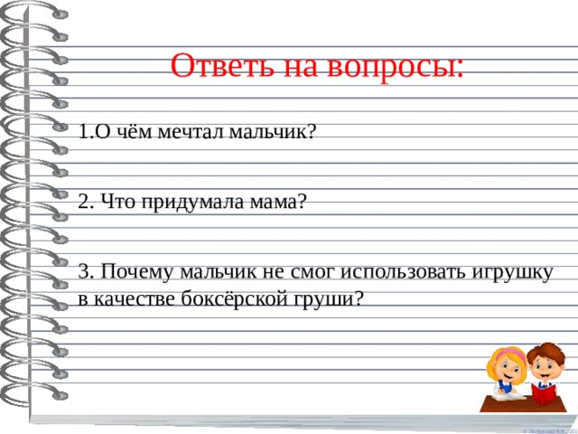 Ответь на вопросы: 1.О чём мечтал мальчик? 2. Что придумала мама? 3. Почему мальчик не смог использовать игрушку в качестве боксёрской груши? 