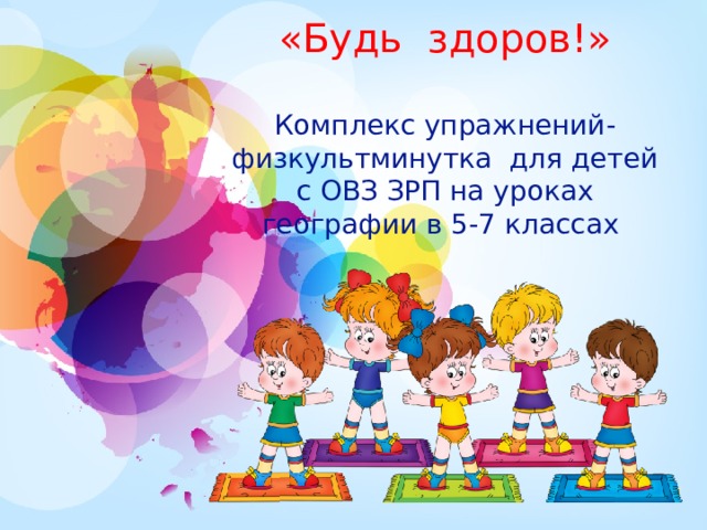 «Будь здоров!»   Комплекс упражнений-физкультминутка для детей с ОВЗ ЗРП на уроках географии в 5-7 классах  