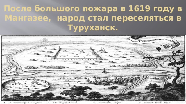 После большого пожара в 1619 году в Мангазее, народ стал переселяться в Туруханск. 