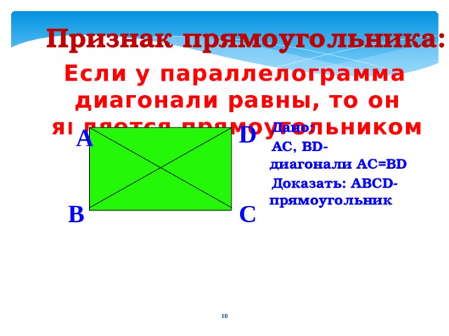 Признак прямоугольника: Если у параллелограмма диагонали равны, то он является прямоугольником D  Дано:  AC, BD- диагонали AC=BD  Доказать: ABCD- прямоугольник   A  B C 9 