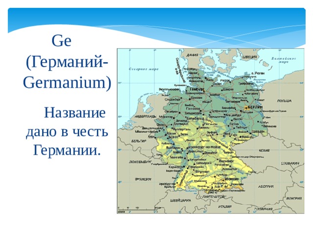Ge   (Германий-Germanium)  Название дано в честь Германии. 