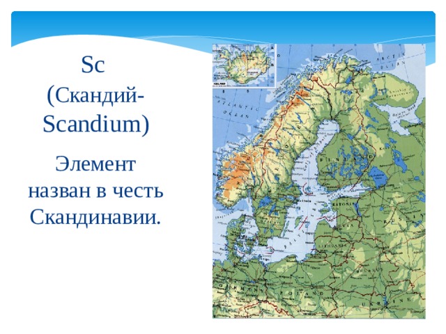 Sc  ( Скандий-  Scandium) Элемент назван в честь Скандинавии. 