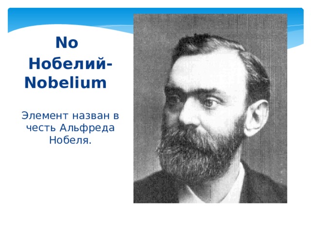 No  Нобелий- Nobelium  Элемент назван в честь Альфреда Нобеля. 