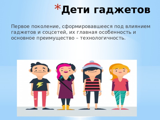 Дети гаджетов Первое поколение, сформировавшееся под влиянием гаджетов и соцсетей, их главная особенность и основное преимущество – технологичность. 