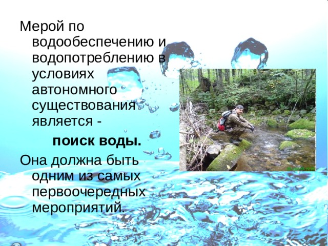Мерой по водообеспечению и водопотреблению в условиях автономного существования является - поиск воды. Она должна быть одним из самых первоочередных мероприятий. 