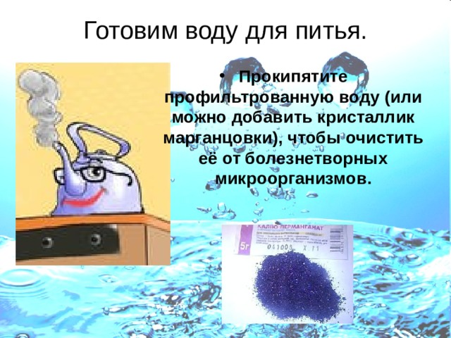 Готовим воду для питья. Прокипятите профильтрованную воду (или можно добавить кристаллик марганцовки), чтобы очистить её от болезнетворных микроорганизмов. 
