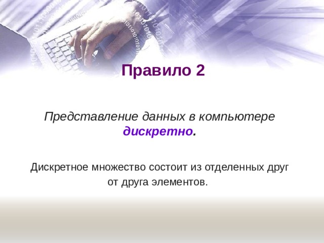 Правило 2 Представление данных в компьютере дискретно .  Дискретное множество состоит из отделенных друг от друга элементов.  