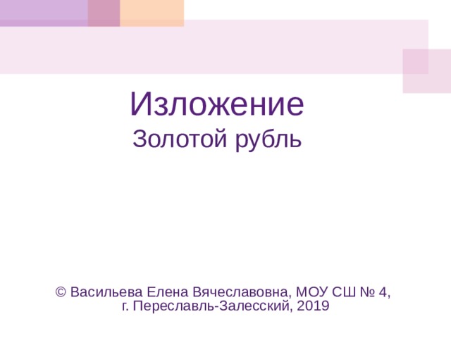 Изложение  Золотой рубль    © Васильева Елена Вячеславовна, МОУ СШ № 4, г. Переславль-Залесский, 2019 