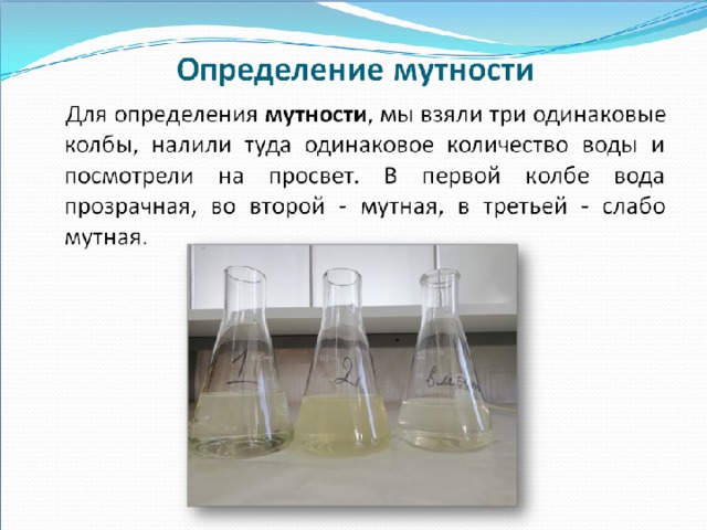 Определение мутности  Для определения мутности , мы взяли три одинаковые колбы, налили туда одинаковое количество воды и посмотрели на просвет. В первой колбе вода прозрачная, во второй - мутная, в третьей - слабо мутная. 