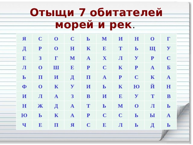 Отыщи 7 обитателей морей и рек . Я С Д Р О Е С Л З О Н О Г Ь Ь К М Ф Ш М П Е Е О А И И И Л Д Т Р Н Н Х К Ж С Ь У П А Ю О Л Ь У Д Щ Ч З И Г К А Е Ь А Р У Р К Р В А Т А П С И К С Б Я Ь Ю Е К Р С С А У М Й Е О Н Т С Ь Л В Л Ь Ь Ы А Д Ь 