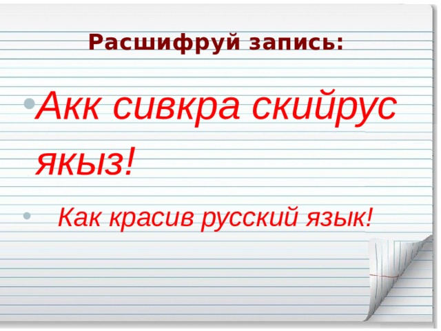 Расшифруй запись: Акк сивкра скийрус якыз!  Как красив русский язык! 