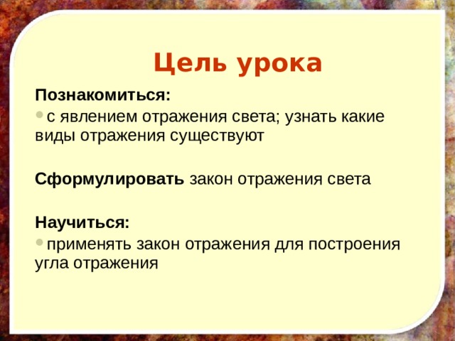 Цель урока Познакомиться: с явлением отражения света; узнать какие виды отражения существуют Сформулировать закон отражения света   Научиться: применять закон отражения для построения угла отражения 