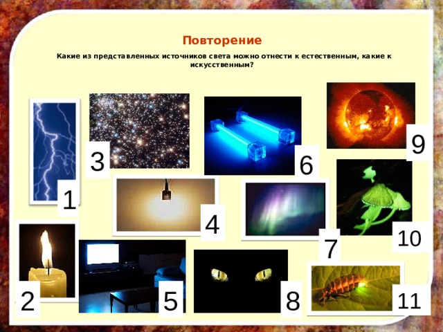 Повторение   Какие из представленных источников света можно отнести к естественным, какие к искусственным? 9 3 6 1 4 10 7 8 2 5 11 