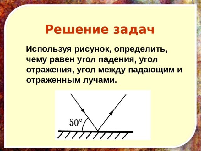Решение задач   Используя рисунок, определить, чему равен угол падения, угол отражения, угол между падающим и отраженным лучами. 