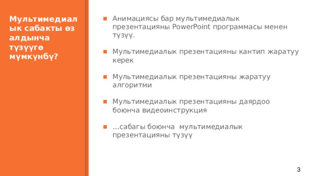 Мультимедиалык сабакты өз алдынча  түзүүгө мүмкүнбү?   Анимациясы бар мультимедиалык презентацияны PowerPoint программасы менен түзүү. Мультимедиалык презентацияны кантип жаратуу керек Мультимедиалык презентацияны жаратуу алгоритми Мультимедиалык презентацияны даярдоо боюнча видеоинструкция … сабагы боюнча мультимедиалык презентацияны түзүү  1 