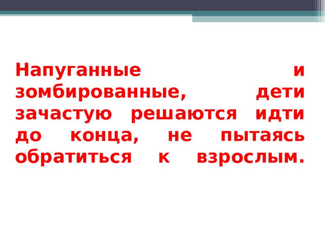 Напуганные и зомбированные, дети зачастую решаются идти до конца, не пытаясь обратиться к взрослым.     