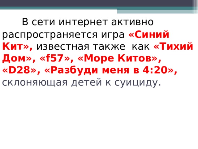       В сети интернет активно распространяется игра «Синий Кит», известная также как «Тихий Дом», «f57», «Море Китов», «D28», «Разбуди меня в 4:20», склоняющая детей к суициду.  