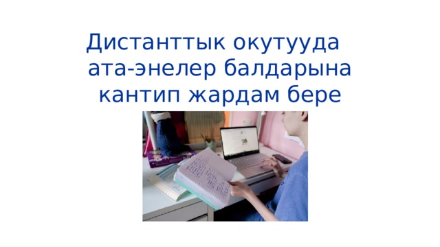 Дистанттык окутууда ата-энелер балдарына кантип жардам бере алышат? 