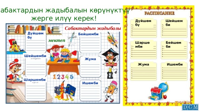 Сабактардын жадыбалын көрүнүктүү  жерге илүү керек! Шейшемби Дүйшөмбү Сабактардын жадыбалы Дүйшөмбү Бейшемби мектеп Шаршемби Бейшемби Шейшемби Жума Ишемби Жума Шаршемби Ишемби 