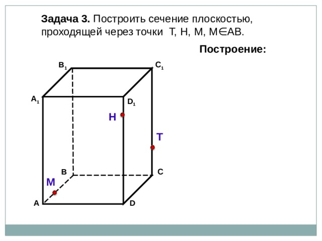 Задача 3. Построить сечение плоскостью, проходящей через точки Т, Н, М, М∈АВ. Построение: В 1 C 1 А 1 D 1 Н Т С В М D А 18 