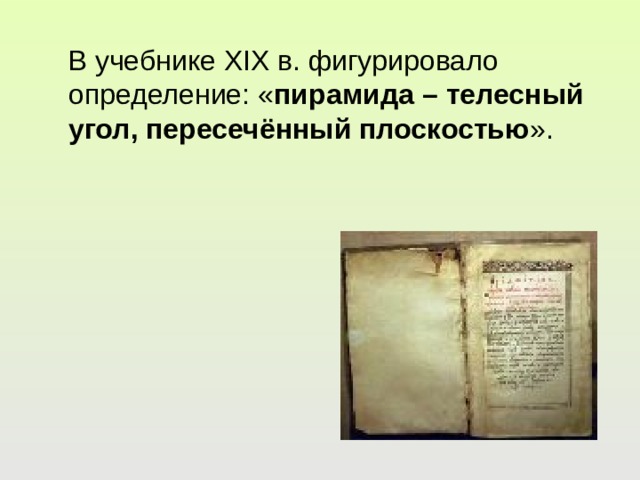  В учебнике XIX в. фигурировало определение: « пирамида – телесный угол, пересечённый плоскостью ». 