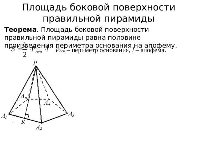 Площадь боковой поверхности правильной пирамиды Теорема . Площадь боковой поверхности правильной пирамиды равна половине произведения периметра основания на апофему. Р осн  – периметр основания, l – апофема. 
