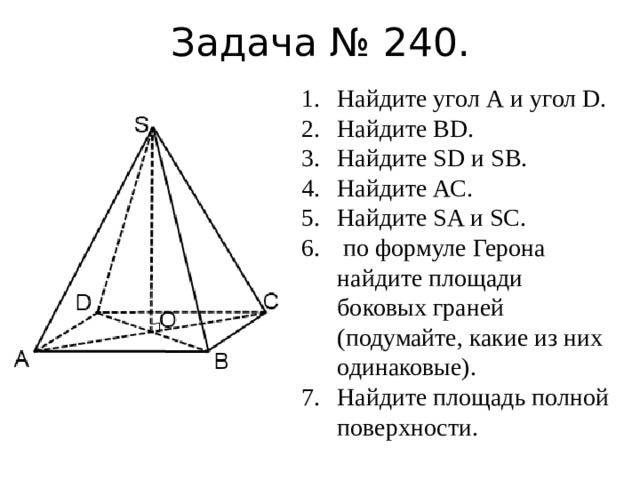 Задача № 240. Найдите угол А и угол D. Найдите ВD. Найдите SD и SB. Найдите АС. Найдите SA и SC.  по формуле Герона найдите площади боковых граней (подумайте, какие из них одинаковые). Найдите площадь полной поверхности. 