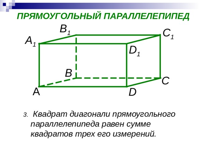 ПРЯМОУГОЛЬНЫЙ ПАРАЛЛЕЛЕПИПЕД B 1 C 1 A 1 D 1 В  С А D  Квадрат диагонали прямоугольного параллелепипеда равен сумме квадратов трех его измерений. 