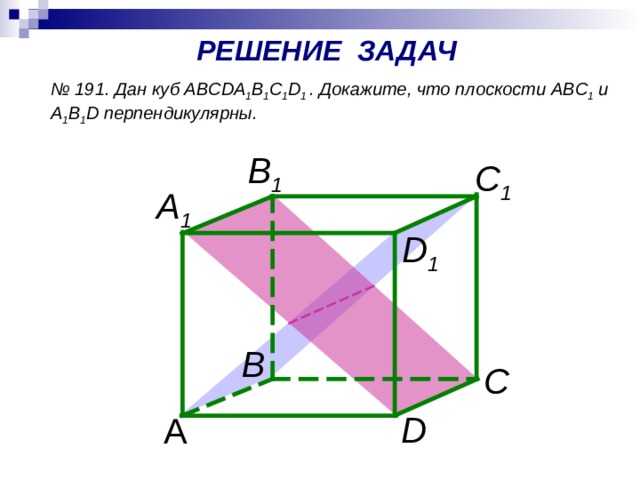 РЕШЕНИЕ ЗАДАЧ № 191. Дан куб ABCDA 1 B 1 C 1 D 1 . Докажите, что плоскости ABC 1 и A 1 B 1 D перпендикулярны. B 1 C 1 A 1 D 1 В  С D А 