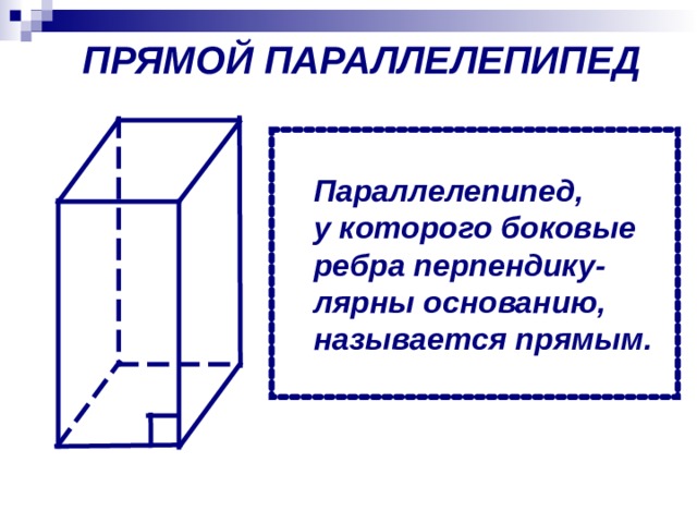 ПРЯМОЙ ПАРАЛЛЕЛЕПИПЕД Параллелепипед, у которого боковые ребра перпендику- лярны основанию, называется прямым.  Параллелепипед, у которого боковые ребра перпендику- лярны основанию, называется прямым.  