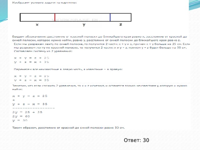 ЕГЭ - 2017 На ленте с разных сторон от середины отмечены две поперечные полоски: синяя и красная. Если разрезать ленту по синей полоске, то одна часть будет длиннее другой на A см. Если разрезать по красной, то одна часть будет длиннее другой на B см. Найдите расстояние от красной до синей полоски. Решение: Ответ: 30 