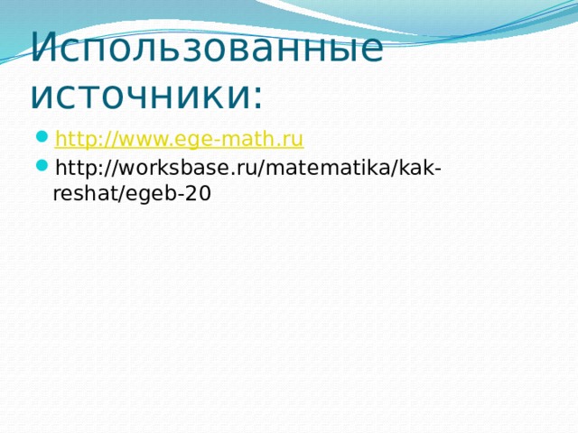 Использованные источники: http://www.ege-math.ru http://worksbase.ru/matematika/kak-reshat/egeb-20 