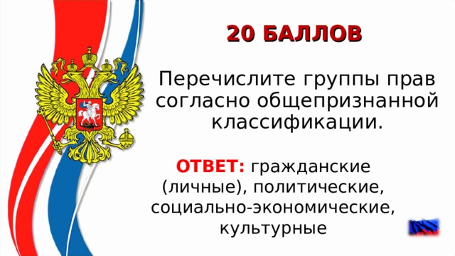 20 БАЛЛОВ Перечислите группы прав согласно общепризнанной классификации. ОТВЕТ:  гражданские (личные), политические, социально-экономические, культурные  