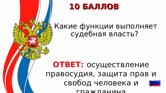 10 БАЛЛОВ Какие функции выполняет судебная власть?  ОТВЕТ: осуществление правосудия, защита прав и свобод человека и гражданина  