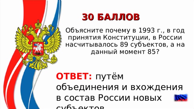 30 БАЛЛОВ Объясните почему в 1993 г., в год принятия Конституции, в России насчитывалось 89 субъектов, а на данный момент 85? ОТВЕТ: путём объединения и вхождения в состав России новых субъектов.    