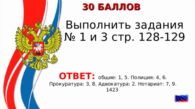 30 БАЛЛОВ Выполнить задания № 1 и 3 стр. 128-129 ОТВЕТ: общие: 1, 5. Полиция: 4, 6. Прокуратура: 3, 8. Адвокатура: 2. Нотариат: 7, 9. 1423  
