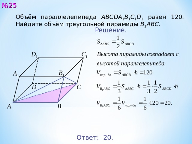 № 2 5 Объём параллелепипеда ABCDA 1 B 1 C 1 D 1 равен 12 0 . Найдите объём треугольной пирамиды B 1 ABC . Решение. D 1 C 1 B 1 A 1 C D B A Ответ: 2 0. 26 