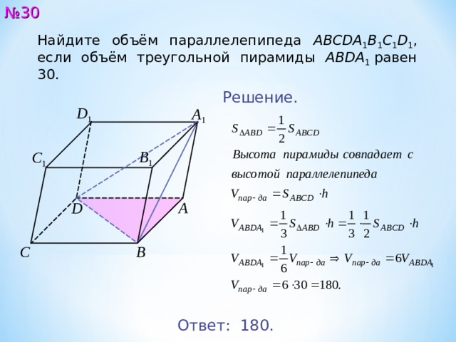 № 30 Найдите объём параллелепипеда ABCDA 1 B 1 C 1 D 1 , если объём треугольной пирамиды ABDA 1  равен 30. Решение. D 1 A 1 B 1 C 1 A D B C Ответ: 18 0. 31 