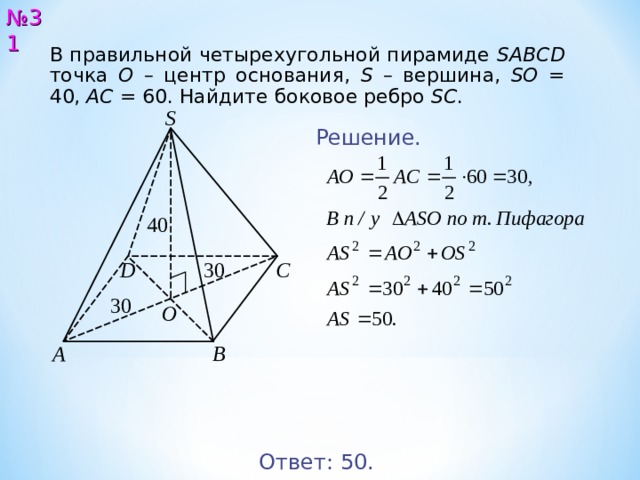 № 3 1 В правильной четырехугольной пирамиде SABCD  точка О – центр основания, S  – вершина, SO = 4 0 , AC = 6 0 . Найдите боковое ребро SC .  S Решение. 4 0 3 0 С D 3 0 O A B Ответ: 5 0. 32 