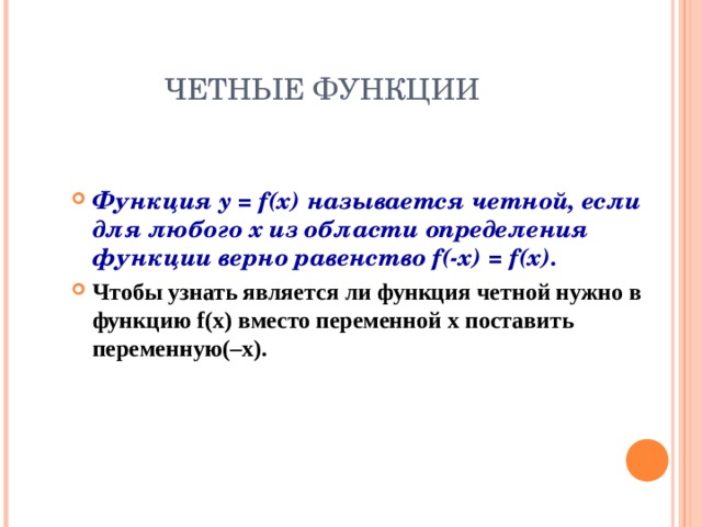 ЧЕТНЫЕ ФУНКЦИИ Функция y = f(x) называется четной, если для любого х из области определения функции верно равенство f(-x)  =  f(x). Чтобы узнать является ли функция четной нужно в функцию f(x) вместо переменной х  поставить переменную( –x ). 