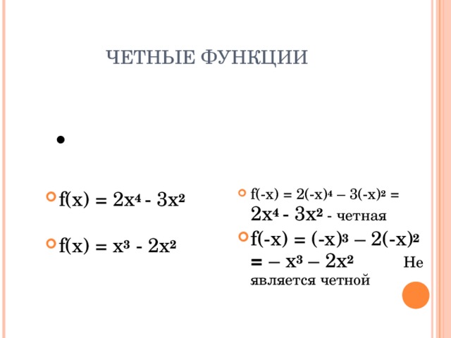 ЧЕТНЫЕ ФУНКЦИИ  Проверим являются ли данные функции четными f( - x) = 2(-x) 4 – 3(-x) 2 = 2x 4  - 3x 2  - четная f ( - x) = (- x ) 3 – 2 (- x ) 2 = –  x 3 – 2x 2  Не является четной f(x) = 2x 4  - 3x 2  f (x) = x 3 - 2x 2 