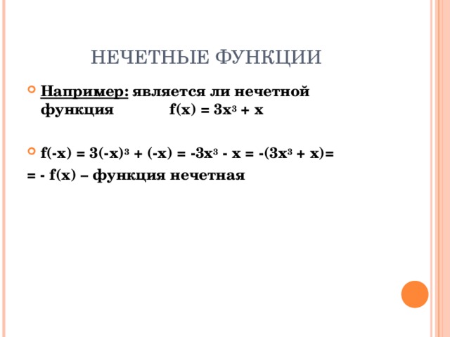 НЕЧЕТНЫЕ ФУНКЦИИ Например:  является ли нечетной функция f(x) = 3x 3 + х  f (-x) = 3(-x) 3 + (-х) = - 3x 3  -  х  = -( 3x 3 + х)= = - f(x) – функция нечетная  