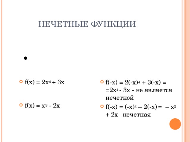 НЕЧЕТНЫЕ ФУНКЦИИ  Проверим являются ли данные функции нечетными f ( - x) = 2(-x) 4  + 3(-x) = = 2x 4 - 3x - не является нечетной f ( - x) = (- x ) 3 – 2 (- x )  =  – x 3  + 2x   нечетная f(x) = 2x 4  + 3x   f (x) = x 3 - 2x 