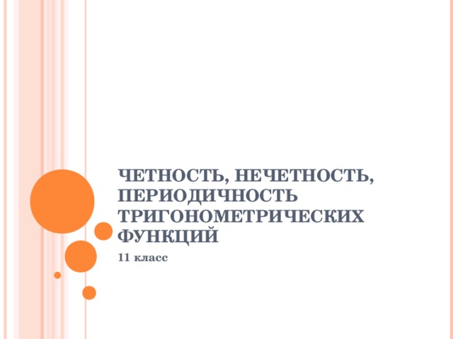 ЧЕТНОСТЬ, НЕЧЕТНОСТЬ, ПЕРИОДИЧНОСТЬ ТРИГОНОМЕТРИЧЕСКИХ ФУНКЦИЙ 11 класс 