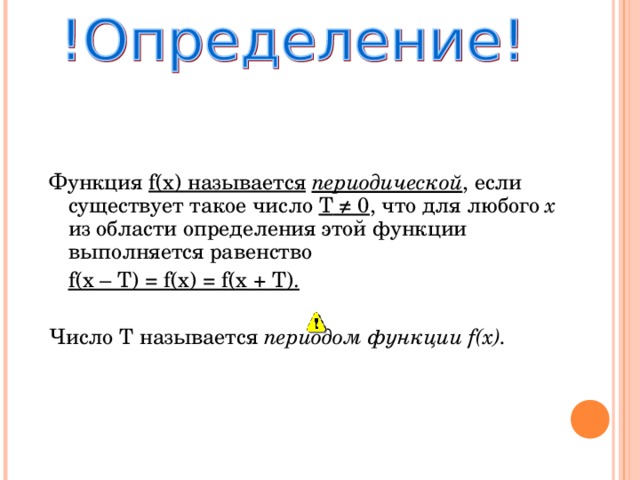 Функция f(x) называется  периодической , если существует такое число T ≠ 0 , что для любого x  из области определения  этой функции выполняется равенство  f(x – T) = f(x) = f(x + T). Число T называется периодом функции f(x). 