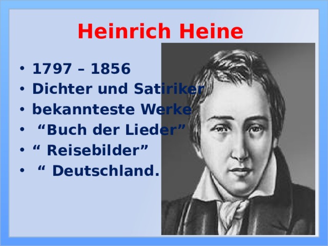 Heinrich Heine 1797 – 1856 Dichter und Satiriker bekannteste Werke “ Buch der Lieder” “ Reisebilder” “ Deutschland. 