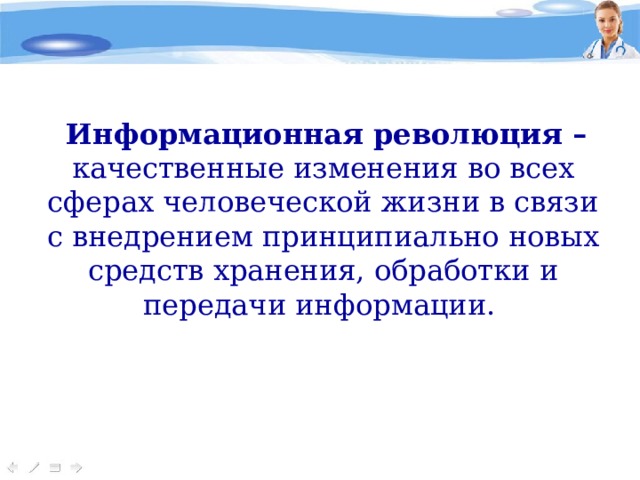 Информационная революция – качественные изменения во всех сферах человеческой жизни в связи с внедрением принципиально новых средств хранения, обработки и передачи информации.  