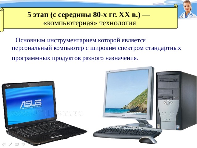 5 этап (с середины 80-х гг. XX в.) — «компьютерная» технология Основным инструментарием которой является персональный компьютер с широким спектром стандартных программных продуктов разного назначения.  