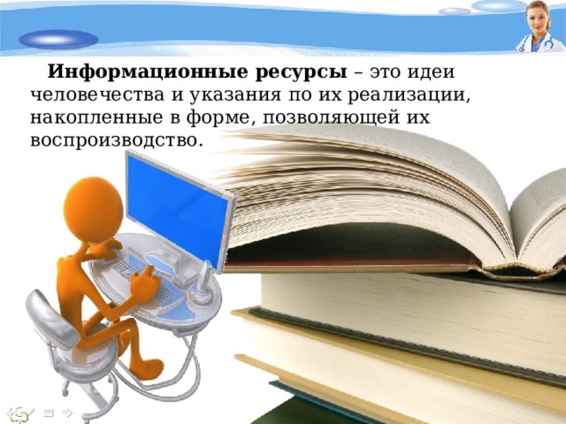Информационные ресурсы – это идеи человечества и указания по их реализации, накопленные в форме, позволяющей их воспроизводство. 