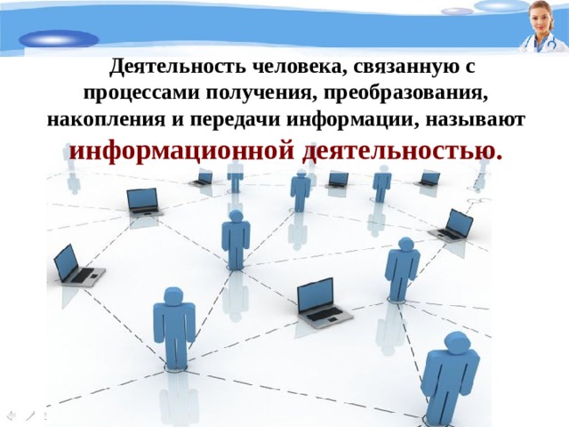 Деятельность человека, связанную с процессами получения, преобразования, накопления и передачи информации, называют информационной деятельностью. 